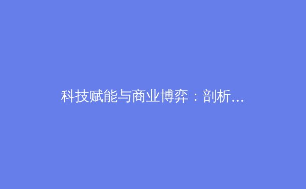 科技赋能与商业博弈：剖析现代体育赛事转播权的价值革命
