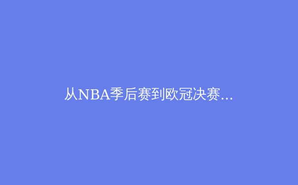 从NBA季后赛到欧冠决赛：解析现代体育竞技背后的科技革命与商业逻辑