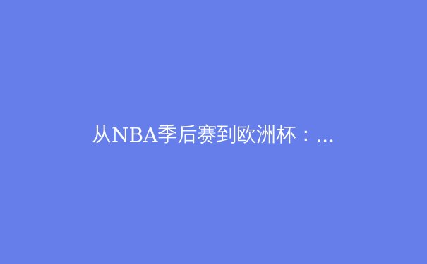 从NBA季后赛到欧洲杯：现代体育竞技背后的科技革命与战术演化 - 4